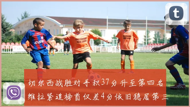 切尔西战胜对手积37分升至第四名维拉紧追榜首仅差4分依旧稳居第三