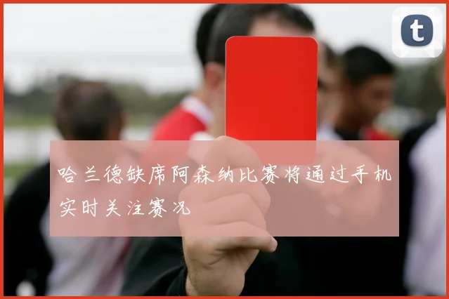 哈兰德缺席阿森纳比赛将通过手机实时关注赛况