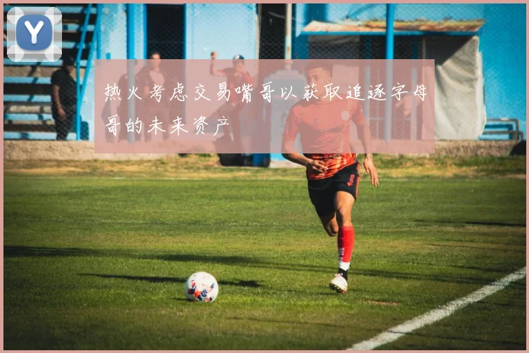热火考虑交易嘴哥以获取追逐字母哥的未来资产