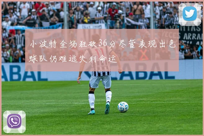小波特全场狂砍36分尽管表现出色球队仍难逃失利命运