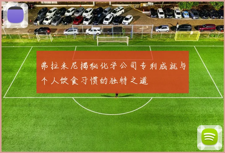 弗拉米尼揭秘化学公司专利成就与个人饮食习惯的独特之道